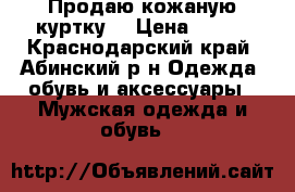 Продаю кожаную куртку  › Цена ­ 500 - Краснодарский край, Абинский р-н Одежда, обувь и аксессуары » Мужская одежда и обувь   